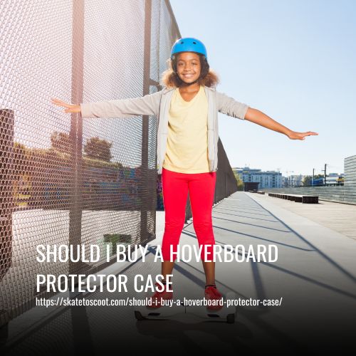 Should I Buy A Hoverboard Protector Case