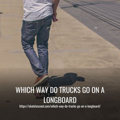 Which Way Do Trucks Go On A Longboard