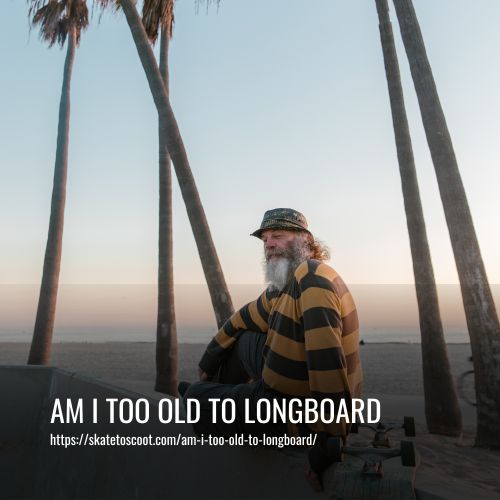 Am I Too Old To Longboard