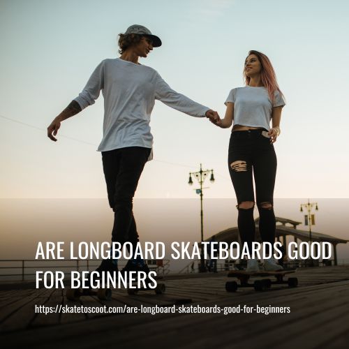 Are Longboard Skateboards Good For Beginners