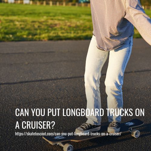 Can You Put Longboard Trucks On A Cruiser
