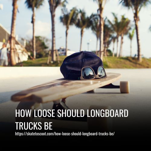 How Loose Should Longboard Trucks Be