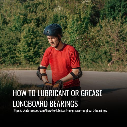 How To Lubricant Or Grease Longboard Bearings