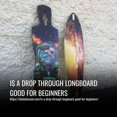 Is A Drop Through Longboard Good For Beginners